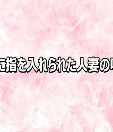 マンコに指を入れられた人妻の喘ぎ声｜d_817478