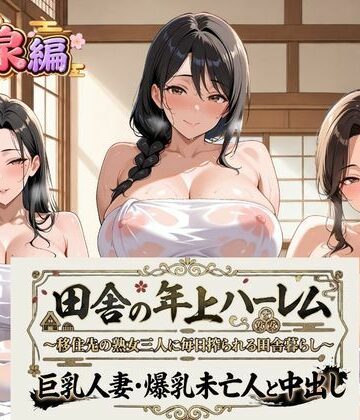 田舎の年上ハーレム【温泉編】〜移住先の熟女三人に毎日搾られる田舎暮らし〜巨乳人妻・爆乳未亡人と中出し｜d_820053