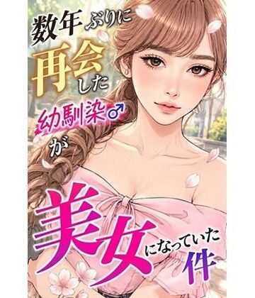 数年ぶりに再会した幼馴染が美女になっていた件｜d_821699
