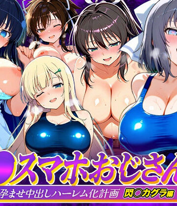 催●スマホおじさん〜女子校生孕ませ中出しハーレム化計画 閃〇カグラ 編｜d_823081