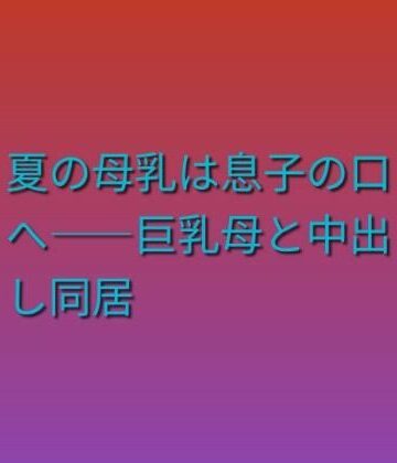 夏の母乳は息子の口へ――巨乳母と中出し同居｜d_823302