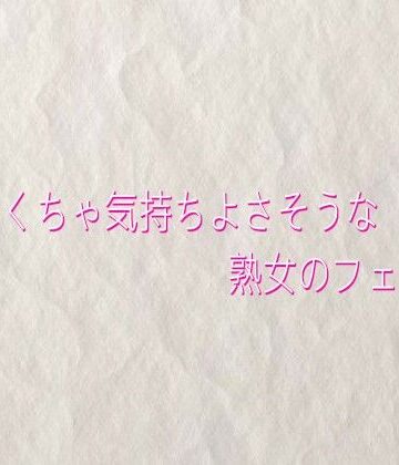 めちゃくちゃ気持ちよさそうな熟女のフェラチオ｜d_829159