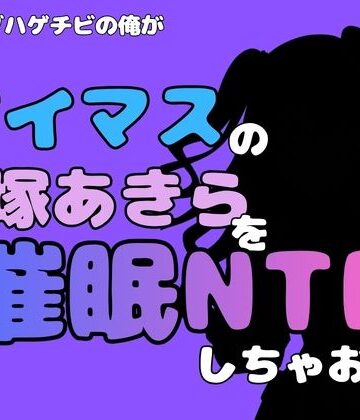 中年デブハゲチビの俺が『アイマス』の砂塚あきらを催●NTRしちゃおww｜d_827441