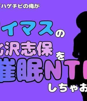 中年デブハゲチビの俺が『アイマス』の北沢志保を催●NTRしちゃおww｜d_827465