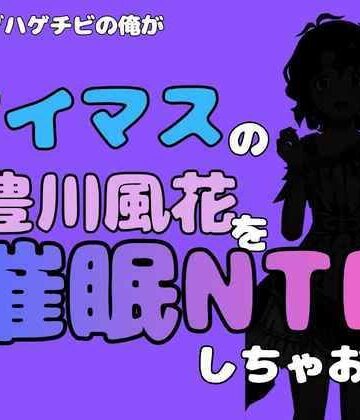 中年デブハゲチビの俺が『アイマス』の豊川風花を催●NTRしちゃおww｜d_827650
