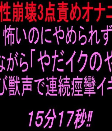 【理性崩壊3点責めオナニー】怖いのにやめられず泣きながら「やだイクのやだ！」と叫び獣声で連続痙攣イキする15分17秒！！｜d_830769