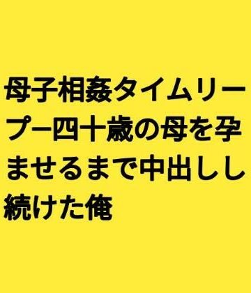 母子相姦タイムリープ―四十歳の母を孕ませるまで中出しし続けた俺｜d_831026