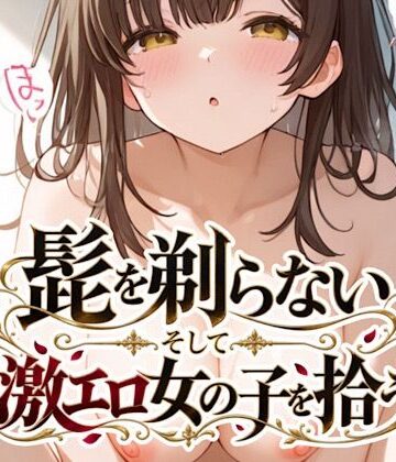 髭を剃らないそして激エロ女の子を拾う｜d_831036