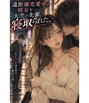 『遠距離恋愛中の彼女を、大学の先輩に寝取られた。』｜d_831372