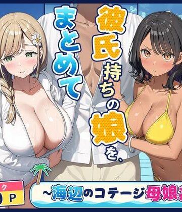 旦那持ちの母と彼氏持ちの娘を、まとめて寝取った話〜海辺のコテージ三泊四日編〜｜d_833427
