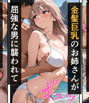 海でひとりになった金髪巨乳のお姉さんが屈強な男に襲われて中出しされた話｜d_833609