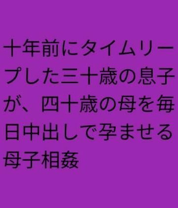 十年前にタイムリープした三十歳の息子が、四十歳の母を毎日中出しで孕ませる母子相姦｜d_834766