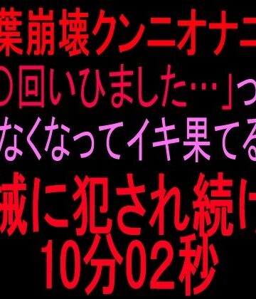 言葉崩壊クンニオナニー「◯回いひまひた…」って喋れなくなってイキ果てるまで機械に犯●れ続けた10分2秒｜d_835532