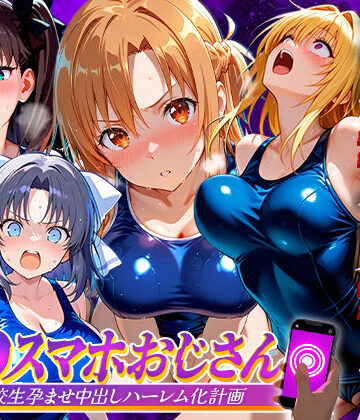 催●スマホおじさん〜女子校生孕ませ中出しハーレム化計画 総集編｜d_837443