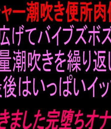 ブシャー潮吹き便所肉便器大股広げてバイブズボズボand大量潮吹きを繰り返し、最後はいっぱいイッて潮吹きました完堕ちオナニー！！｜d_837473