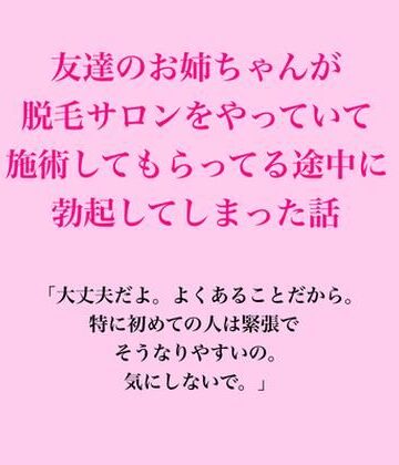 友達のお姉ちゃんが脱毛サロンをやっていて、施術してもらってる途中に勃起してしまった話｜d_837508