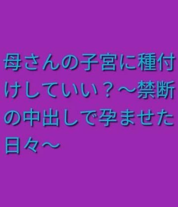 母さんの子宮に種付けしていい？〜禁断の中出しで孕ませた日々〜｜d_837539