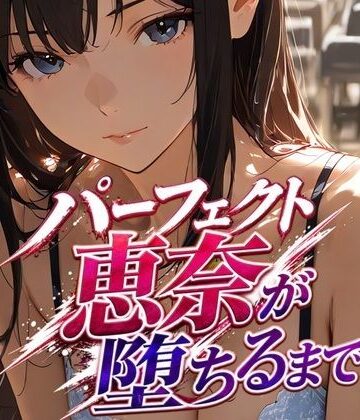 パーフェクト恵奈が堕ちるまで｜d_837867
