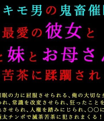 超絶キモ男の鬼畜催●で俺の最愛の彼女と姉と妹とお母さんが滅茶苦茶に蹂躙される話｜d_837918