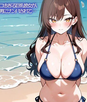 【NTR】水着姿がエロすぎる巨乳彼女が、海でチャラ男にナンパされて‥｜d_838225