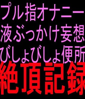 シンプル指オナニーから精液ぶっかけ妄想へ びしょびしょ便所絶頂記録｜d_838809