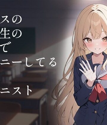 クラスの同級生の女子でオナニーしてる俺はオナニスト｜d_839404