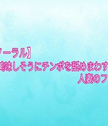 【バイノーラル】美味しそうにチンポを舐めまわす人妻のフェラチオ｜d_839413