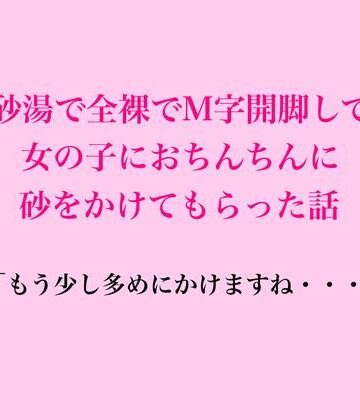 砂湯で全裸でM字開脚して、女の子におちんちんに砂をかけてもらった話｜d_839601