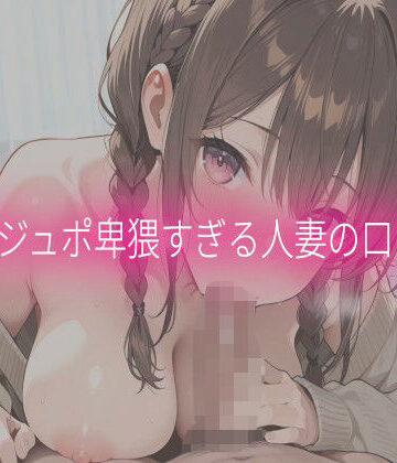 ジュポジュポ卑猥すぎる人妻の口マンコ｜d_840590
