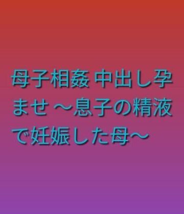 母子相姦 中出し孕ませ 〜息子の精液で妊娠した母〜｜d_841087