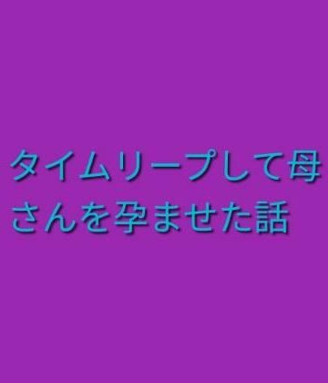 タイムリープして母さんを孕ませた話｜d_841118