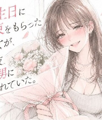 誕生日に花束をもらった彼女が、その夜、別の男に抱かれていた。｜d_841853