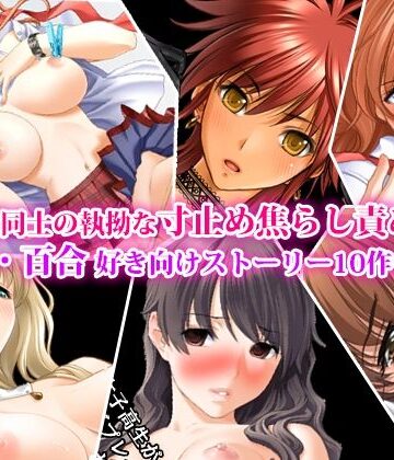 女同士の執拗な寸止め焦らし責め、レズ・百合好き向けストーリー10作セット｜d_843340